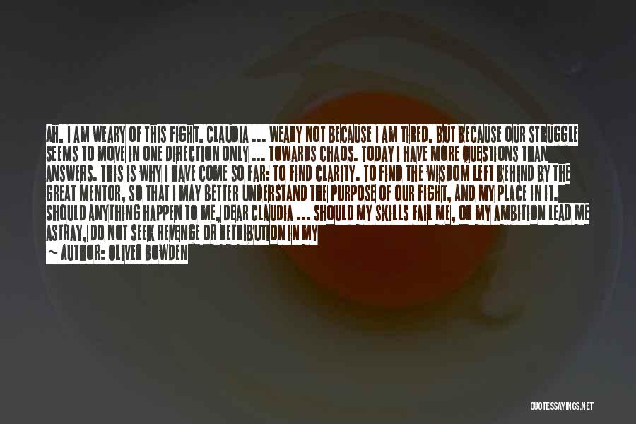 Oliver Bowden Quotes: Ah, I Am Weary Of This Fight, Claudia ... Weary Not Because I Am Tired, But Because Our Struggle Seems