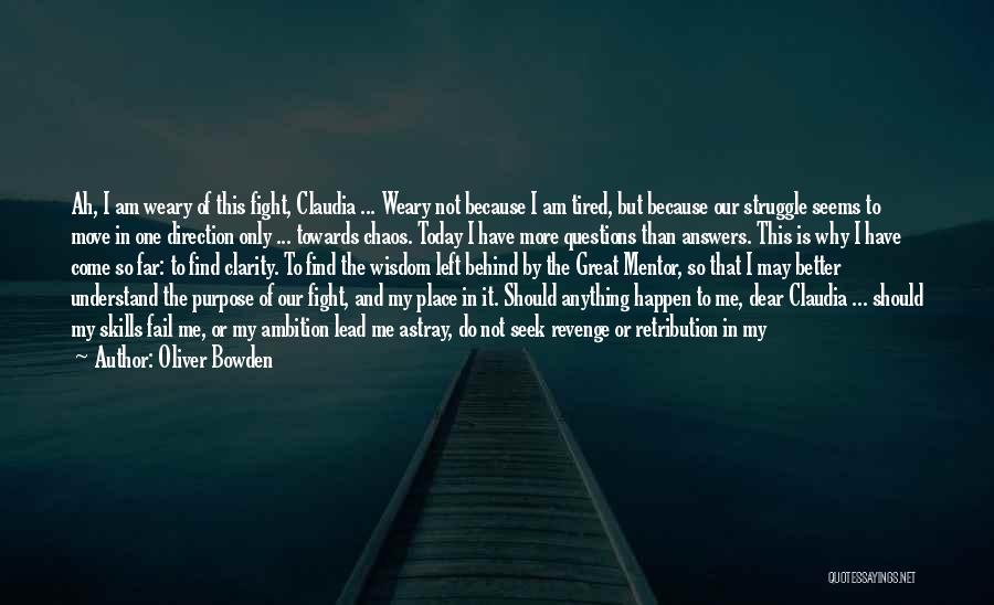 Oliver Bowden Quotes: Ah, I Am Weary Of This Fight, Claudia ... Weary Not Because I Am Tired, But Because Our Struggle Seems