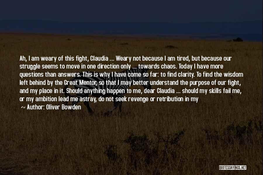 Oliver Bowden Quotes: Ah, I Am Weary Of This Fight, Claudia ... Weary Not Because I Am Tired, But Because Our Struggle Seems