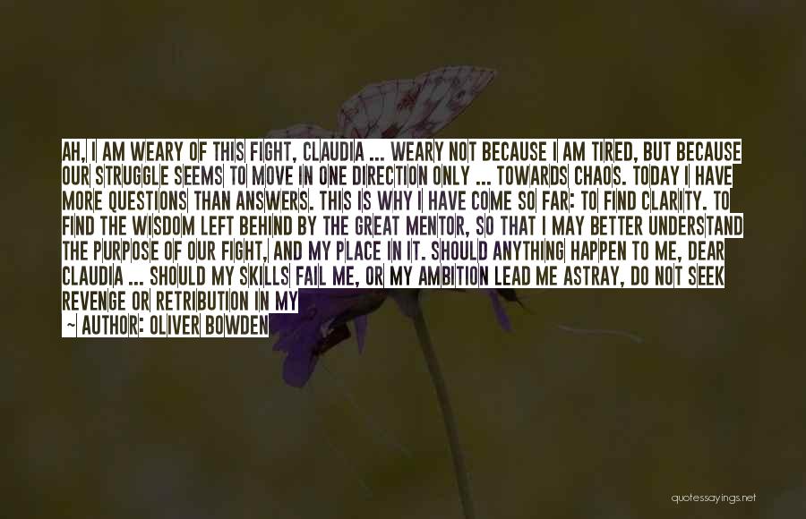 Oliver Bowden Quotes: Ah, I Am Weary Of This Fight, Claudia ... Weary Not Because I Am Tired, But Because Our Struggle Seems