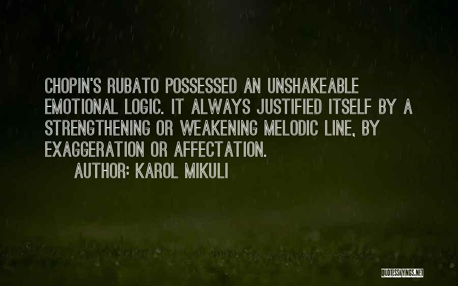 Karol Mikuli Quotes: Chopin's Rubato Possessed An Unshakeable Emotional Logic. It Always Justified Itself By A Strengthening Or Weakening Melodic Line, By Exaggeration