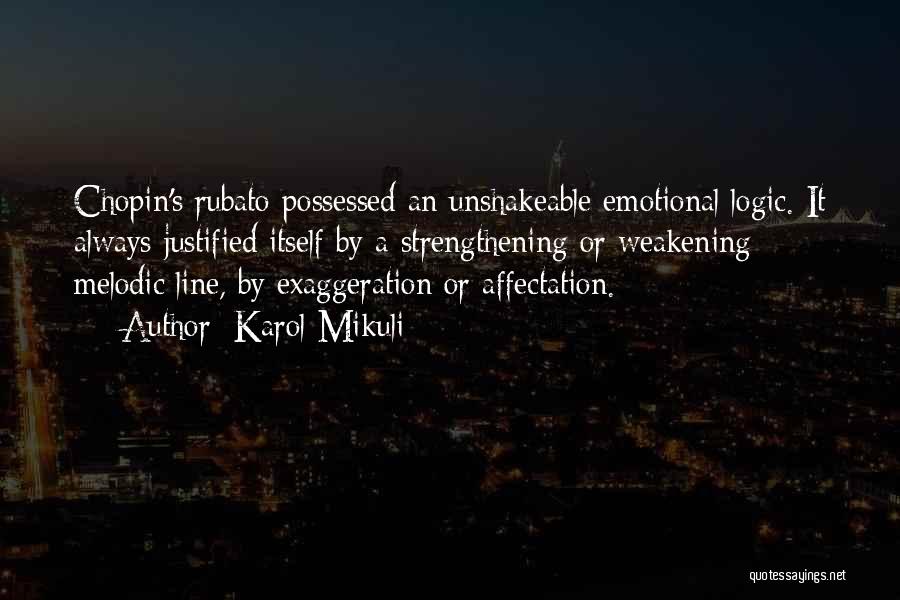 Karol Mikuli Quotes: Chopin's Rubato Possessed An Unshakeable Emotional Logic. It Always Justified Itself By A Strengthening Or Weakening Melodic Line, By Exaggeration