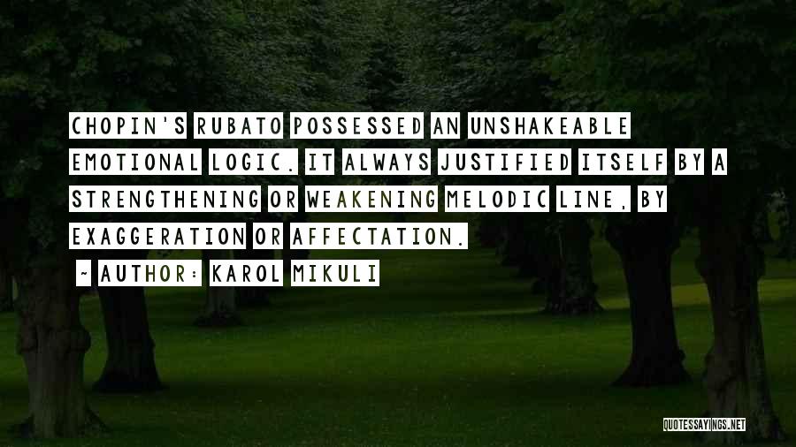 Karol Mikuli Quotes: Chopin's Rubato Possessed An Unshakeable Emotional Logic. It Always Justified Itself By A Strengthening Or Weakening Melodic Line, By Exaggeration