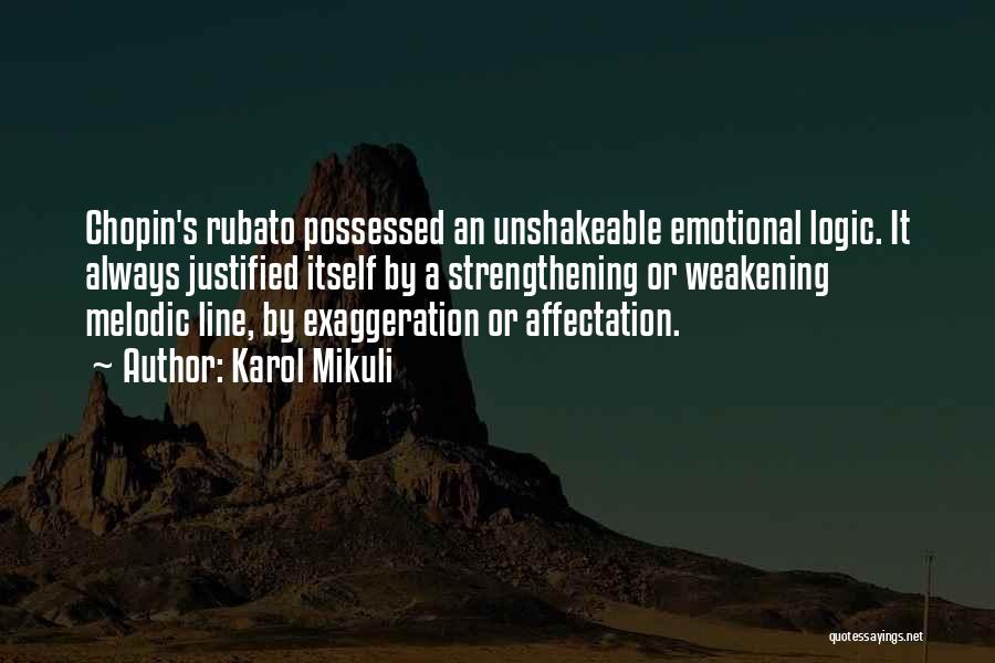 Karol Mikuli Quotes: Chopin's Rubato Possessed An Unshakeable Emotional Logic. It Always Justified Itself By A Strengthening Or Weakening Melodic Line, By Exaggeration