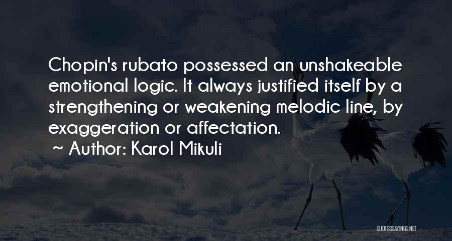 Karol Mikuli Quotes: Chopin's Rubato Possessed An Unshakeable Emotional Logic. It Always Justified Itself By A Strengthening Or Weakening Melodic Line, By Exaggeration