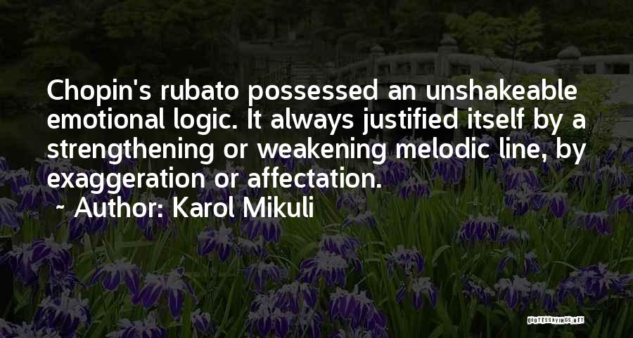 Karol Mikuli Quotes: Chopin's Rubato Possessed An Unshakeable Emotional Logic. It Always Justified Itself By A Strengthening Or Weakening Melodic Line, By Exaggeration