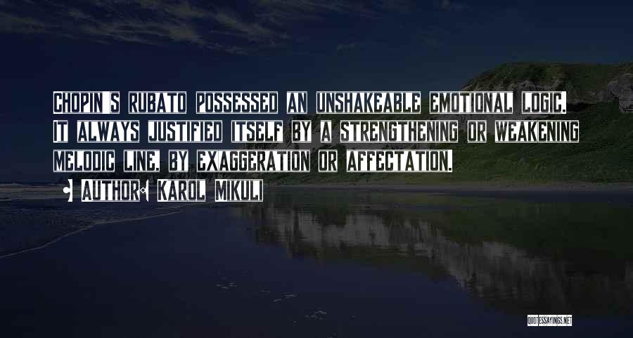 Karol Mikuli Quotes: Chopin's Rubato Possessed An Unshakeable Emotional Logic. It Always Justified Itself By A Strengthening Or Weakening Melodic Line, By Exaggeration