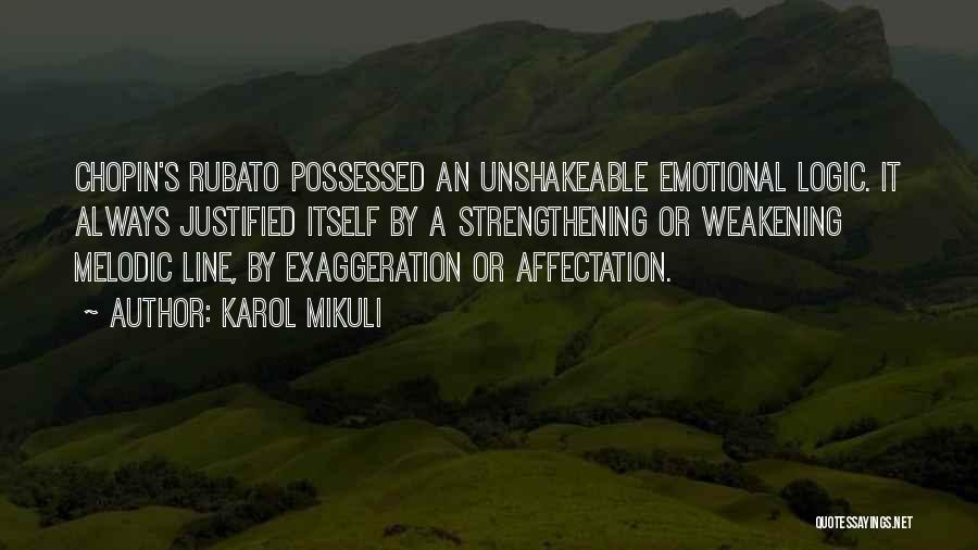 Karol Mikuli Quotes: Chopin's Rubato Possessed An Unshakeable Emotional Logic. It Always Justified Itself By A Strengthening Or Weakening Melodic Line, By Exaggeration