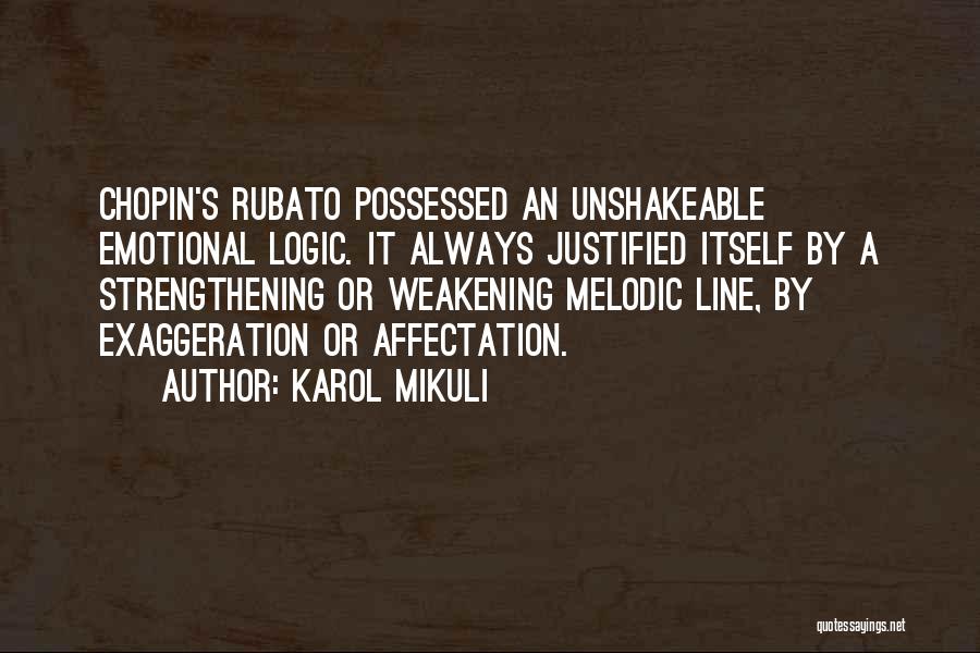 Karol Mikuli Quotes: Chopin's Rubato Possessed An Unshakeable Emotional Logic. It Always Justified Itself By A Strengthening Or Weakening Melodic Line, By Exaggeration