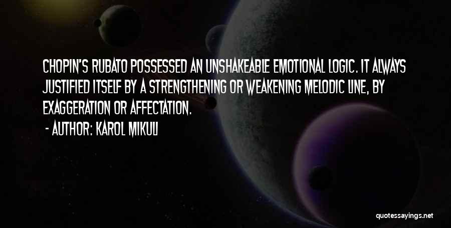 Karol Mikuli Quotes: Chopin's Rubato Possessed An Unshakeable Emotional Logic. It Always Justified Itself By A Strengthening Or Weakening Melodic Line, By Exaggeration