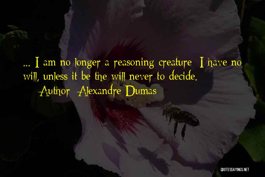 Alexandre Dumas Quotes: ... I Am No Longer A Reasoning Creature; I Have No Will, Unless It Be The Will Never To Decide.