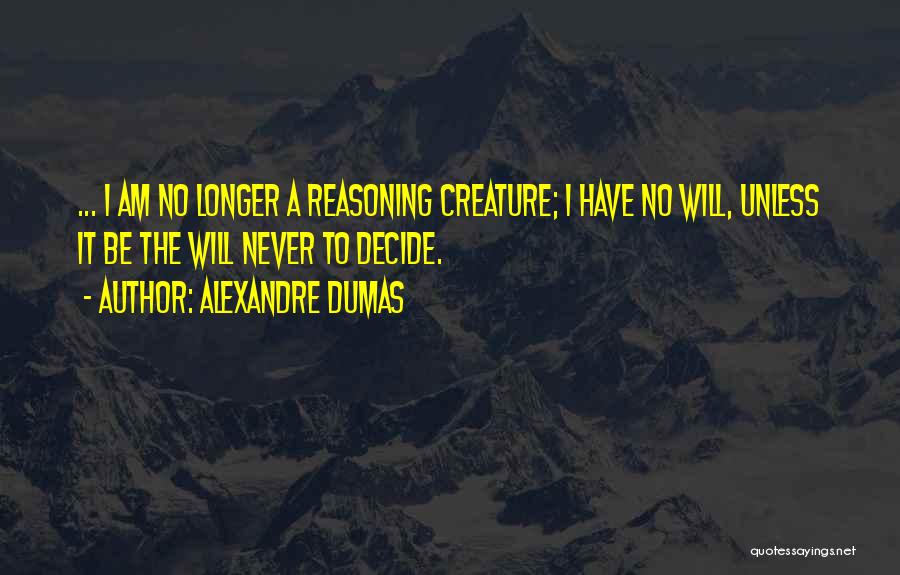 Alexandre Dumas Quotes: ... I Am No Longer A Reasoning Creature; I Have No Will, Unless It Be The Will Never To Decide.