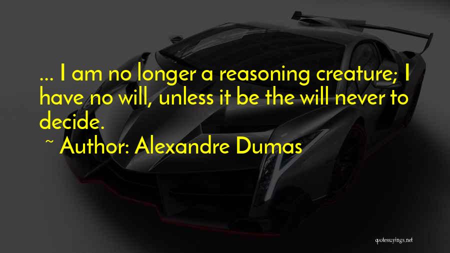 Alexandre Dumas Quotes: ... I Am No Longer A Reasoning Creature; I Have No Will, Unless It Be The Will Never To Decide.