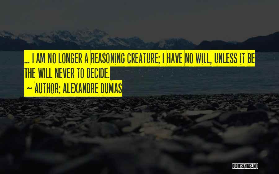 Alexandre Dumas Quotes: ... I Am No Longer A Reasoning Creature; I Have No Will, Unless It Be The Will Never To Decide.