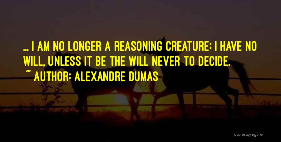 Alexandre Dumas Quotes: ... I Am No Longer A Reasoning Creature; I Have No Will, Unless It Be The Will Never To Decide.