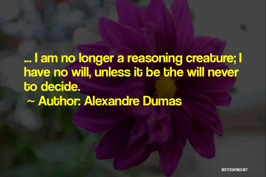 Alexandre Dumas Quotes: ... I Am No Longer A Reasoning Creature; I Have No Will, Unless It Be The Will Never To Decide.