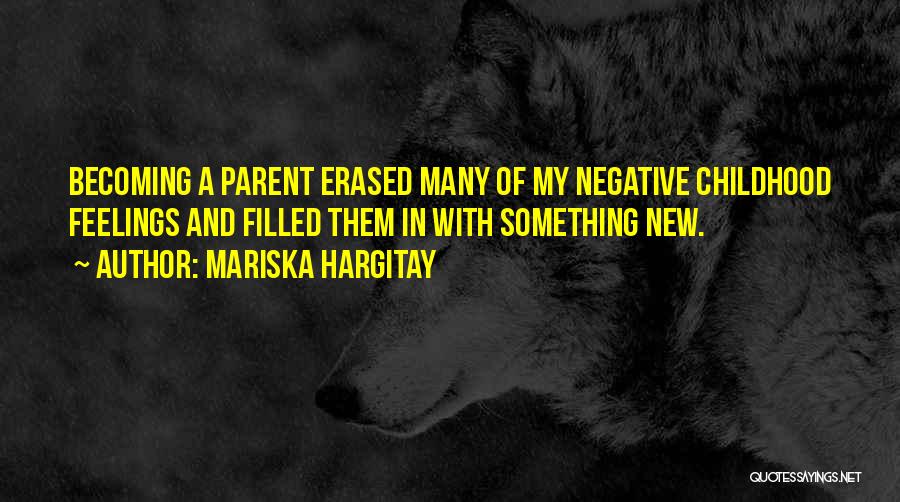 Mariska Hargitay Quotes: Becoming A Parent Erased Many Of My Negative Childhood Feelings And Filled Them In With Something New.