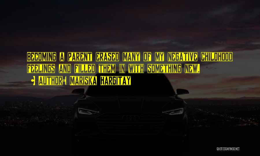 Mariska Hargitay Quotes: Becoming A Parent Erased Many Of My Negative Childhood Feelings And Filled Them In With Something New.