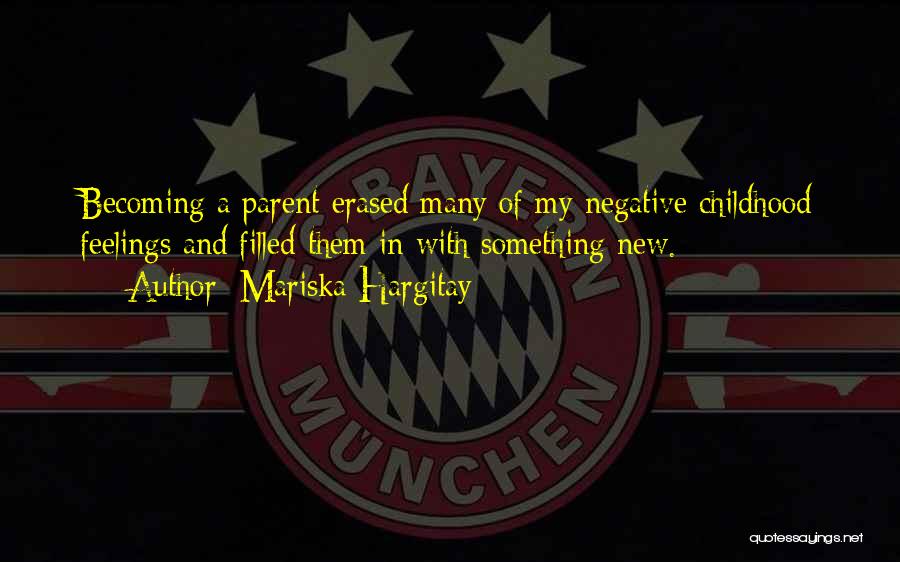 Mariska Hargitay Quotes: Becoming A Parent Erased Many Of My Negative Childhood Feelings And Filled Them In With Something New.