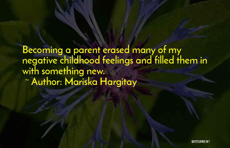 Mariska Hargitay Quotes: Becoming A Parent Erased Many Of My Negative Childhood Feelings And Filled Them In With Something New.