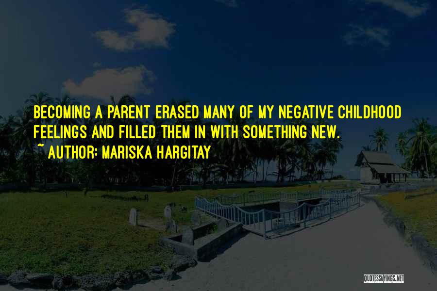 Mariska Hargitay Quotes: Becoming A Parent Erased Many Of My Negative Childhood Feelings And Filled Them In With Something New.