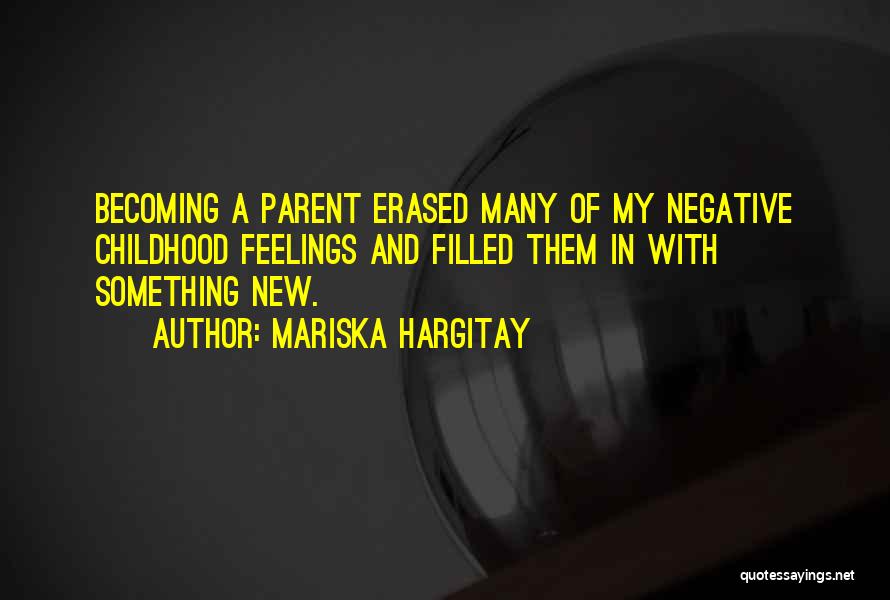 Mariska Hargitay Quotes: Becoming A Parent Erased Many Of My Negative Childhood Feelings And Filled Them In With Something New.