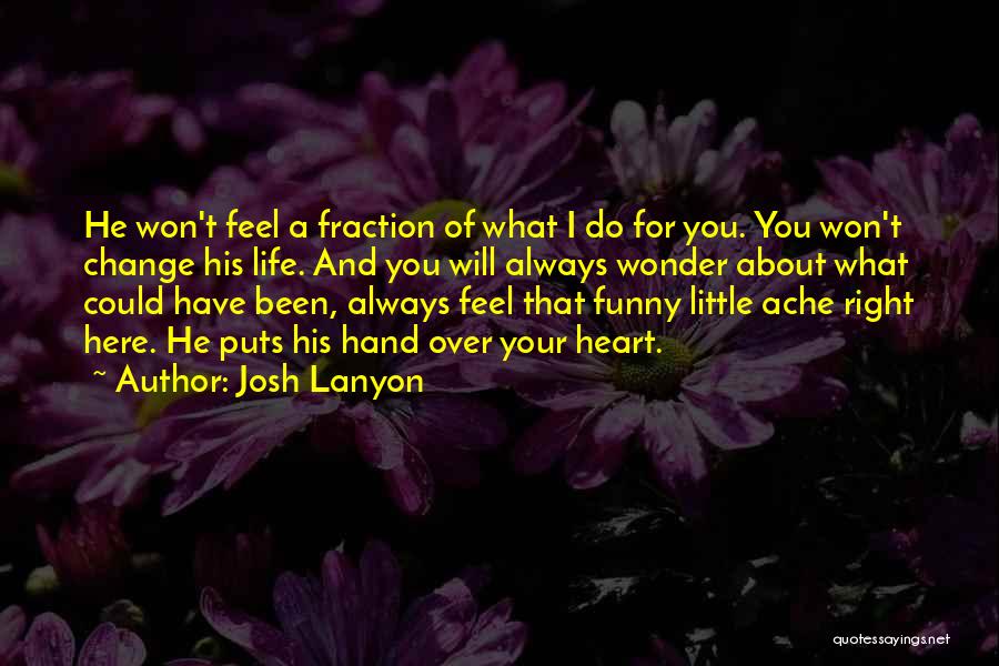 Josh Lanyon Quotes: He Won't Feel A Fraction Of What I Do For You. You Won't Change His Life. And You Will Always