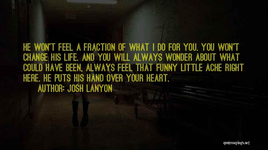 Josh Lanyon Quotes: He Won't Feel A Fraction Of What I Do For You. You Won't Change His Life. And You Will Always