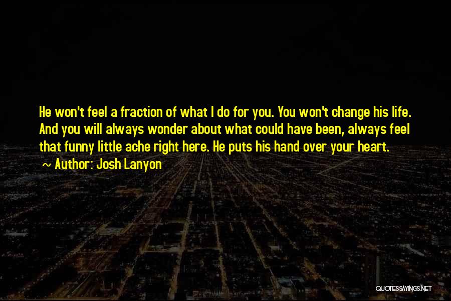 Josh Lanyon Quotes: He Won't Feel A Fraction Of What I Do For You. You Won't Change His Life. And You Will Always