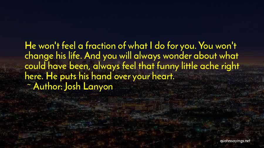 Josh Lanyon Quotes: He Won't Feel A Fraction Of What I Do For You. You Won't Change His Life. And You Will Always