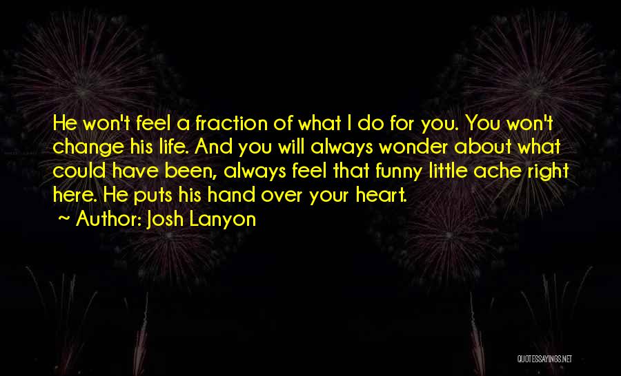 Josh Lanyon Quotes: He Won't Feel A Fraction Of What I Do For You. You Won't Change His Life. And You Will Always