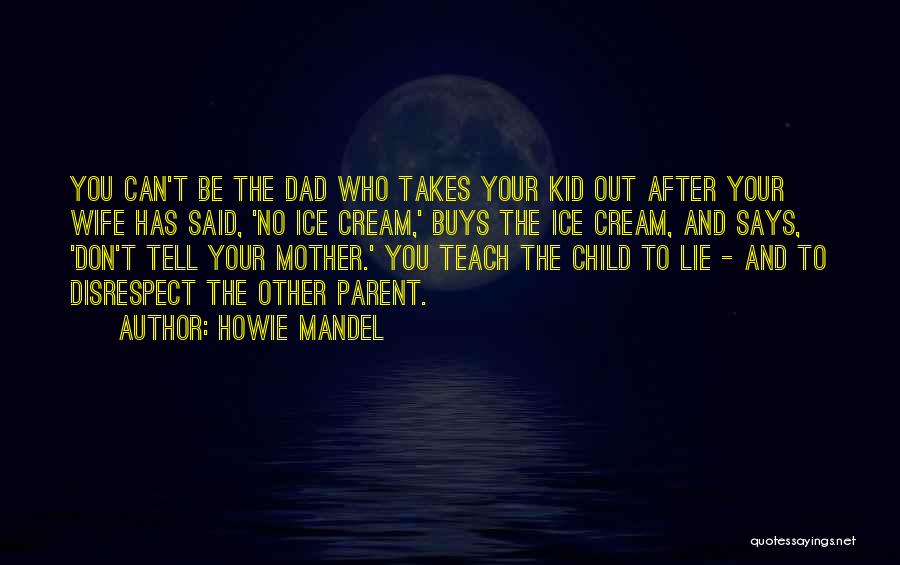 Howie Mandel Quotes: You Can't Be The Dad Who Takes Your Kid Out After Your Wife Has Said, 'no Ice Cream,' Buys The