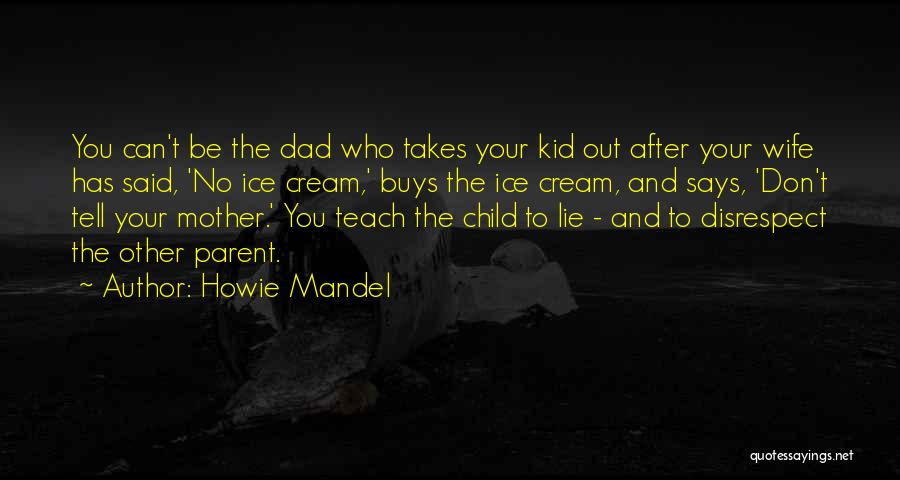 Howie Mandel Quotes: You Can't Be The Dad Who Takes Your Kid Out After Your Wife Has Said, 'no Ice Cream,' Buys The