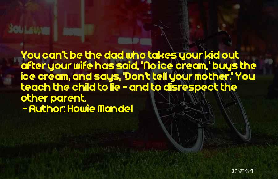 Howie Mandel Quotes: You Can't Be The Dad Who Takes Your Kid Out After Your Wife Has Said, 'no Ice Cream,' Buys The