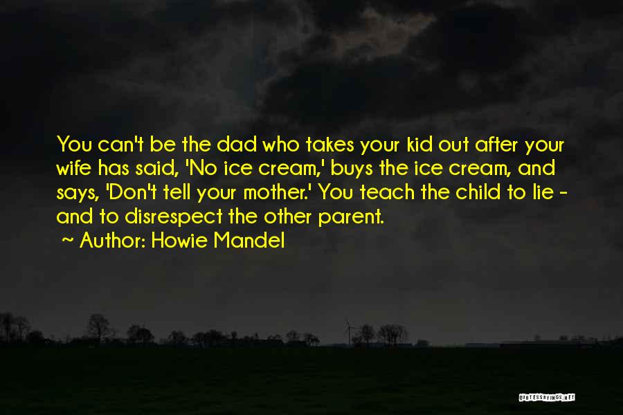 Howie Mandel Quotes: You Can't Be The Dad Who Takes Your Kid Out After Your Wife Has Said, 'no Ice Cream,' Buys The