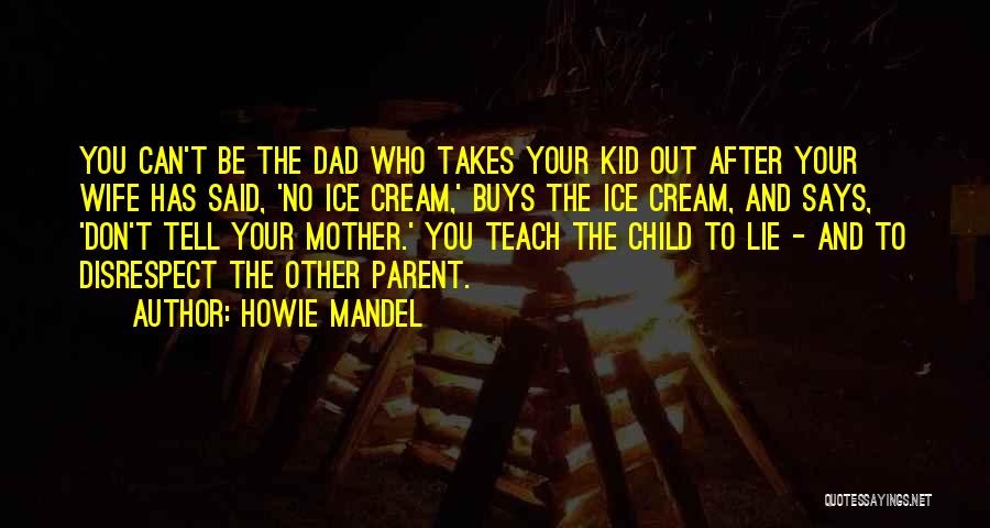 Howie Mandel Quotes: You Can't Be The Dad Who Takes Your Kid Out After Your Wife Has Said, 'no Ice Cream,' Buys The