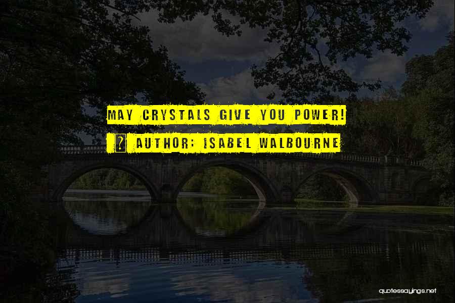 Isabel Walbourne Quotes: May Crystals Give You Power!