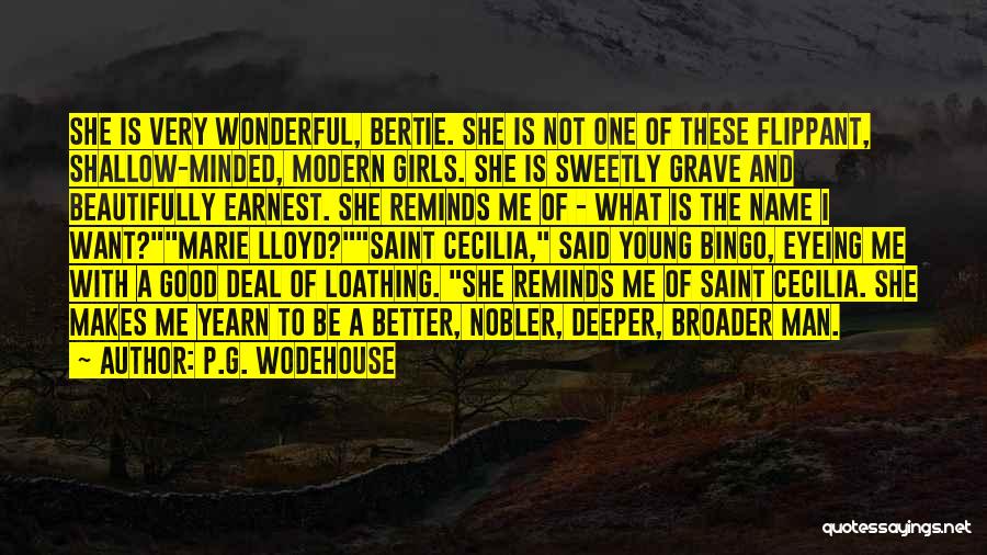 P.G. Wodehouse Quotes: She Is Very Wonderful, Bertie. She Is Not One Of These Flippant, Shallow-minded, Modern Girls. She Is Sweetly Grave And