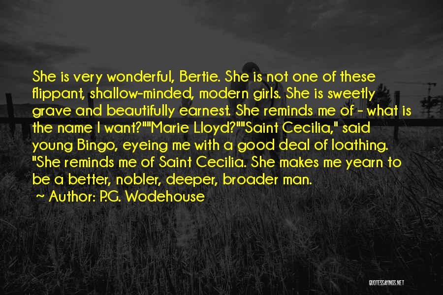 P.G. Wodehouse Quotes: She Is Very Wonderful, Bertie. She Is Not One Of These Flippant, Shallow-minded, Modern Girls. She Is Sweetly Grave And