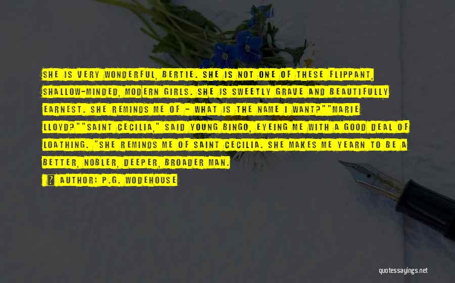 P.G. Wodehouse Quotes: She Is Very Wonderful, Bertie. She Is Not One Of These Flippant, Shallow-minded, Modern Girls. She Is Sweetly Grave And