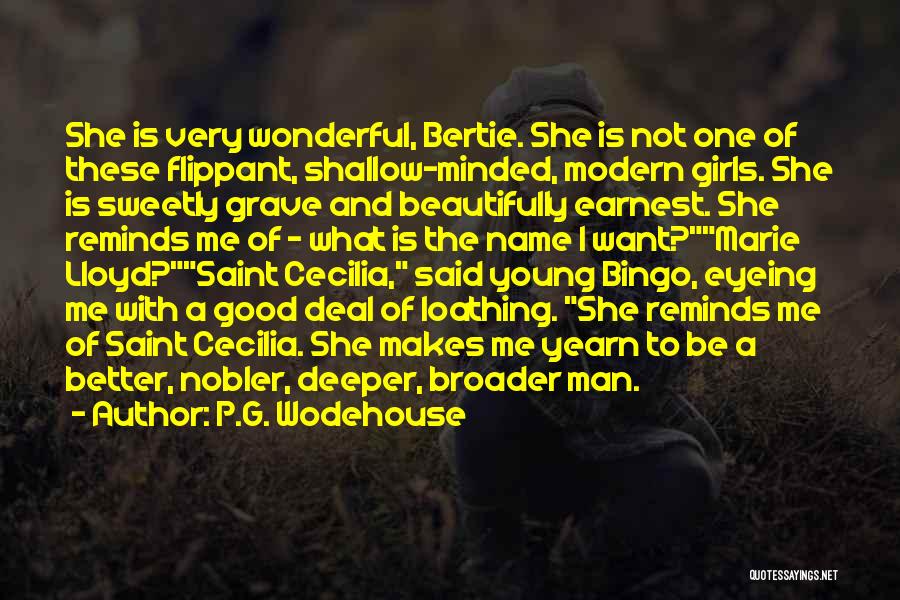 P.G. Wodehouse Quotes: She Is Very Wonderful, Bertie. She Is Not One Of These Flippant, Shallow-minded, Modern Girls. She Is Sweetly Grave And