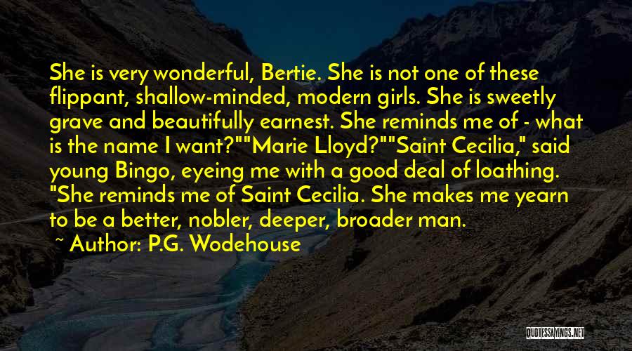 P.G. Wodehouse Quotes: She Is Very Wonderful, Bertie. She Is Not One Of These Flippant, Shallow-minded, Modern Girls. She Is Sweetly Grave And