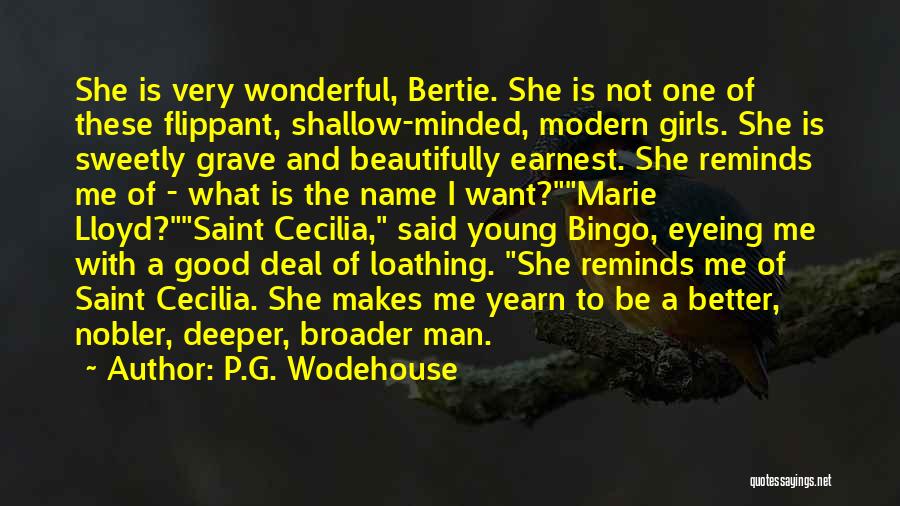 P.G. Wodehouse Quotes: She Is Very Wonderful, Bertie. She Is Not One Of These Flippant, Shallow-minded, Modern Girls. She Is Sweetly Grave And