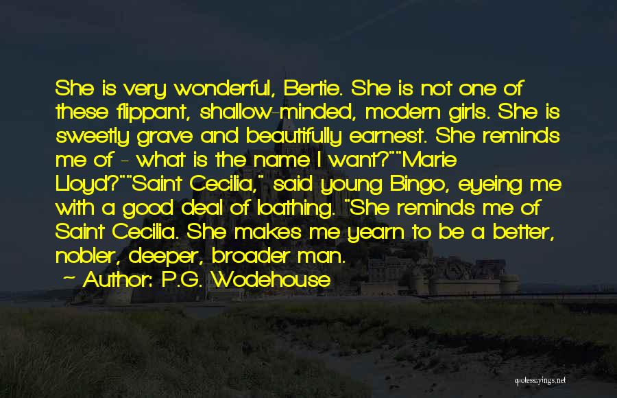 P.G. Wodehouse Quotes: She Is Very Wonderful, Bertie. She Is Not One Of These Flippant, Shallow-minded, Modern Girls. She Is Sweetly Grave And