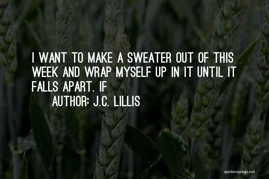 J.C. Lillis Quotes: I Want To Make A Sweater Out Of This Week And Wrap Myself Up In It Until It Falls Apart.