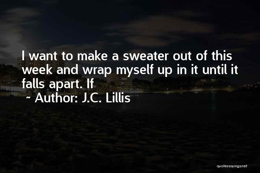 J.C. Lillis Quotes: I Want To Make A Sweater Out Of This Week And Wrap Myself Up In It Until It Falls Apart.