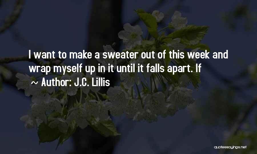 J.C. Lillis Quotes: I Want To Make A Sweater Out Of This Week And Wrap Myself Up In It Until It Falls Apart.