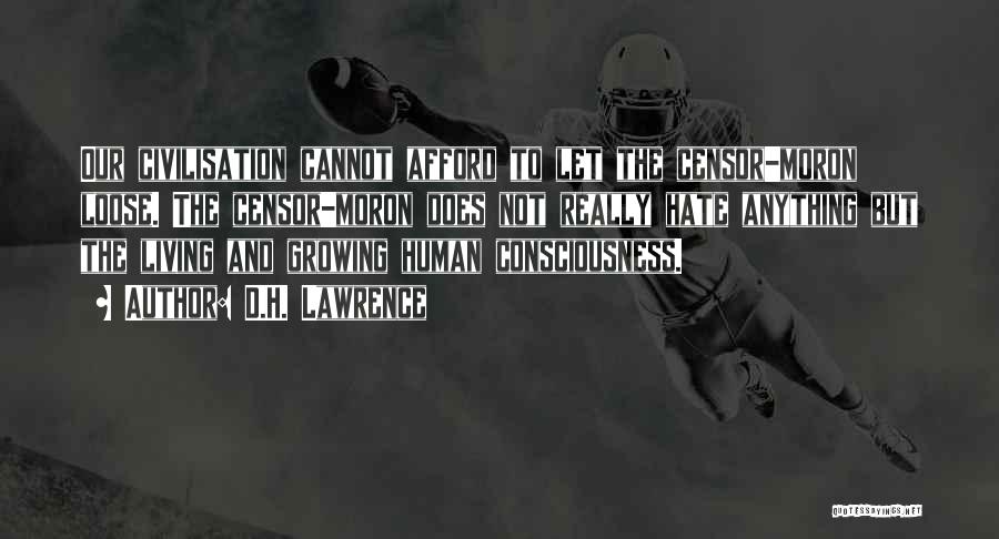 D.H. Lawrence Quotes: Our Civilisation Cannot Afford To Let The Censor-moron Loose. The Censor-moron Does Not Really Hate Anything But The Living And