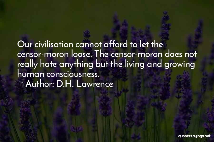 D.H. Lawrence Quotes: Our Civilisation Cannot Afford To Let The Censor-moron Loose. The Censor-moron Does Not Really Hate Anything But The Living And