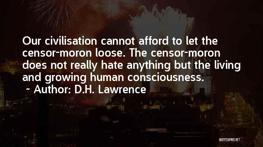 D.H. Lawrence Quotes: Our Civilisation Cannot Afford To Let The Censor-moron Loose. The Censor-moron Does Not Really Hate Anything But The Living And